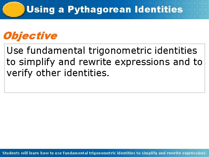 Using a Pythagorean Identities Objective Use fundamental trigonometric identities to simplify and rewrite expressions