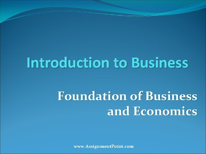 Introduction to Business Foundation of Business and Economics www. Assignment. Point. com 