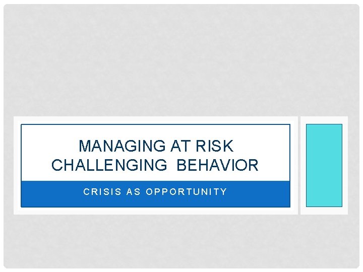 MANAGING AT RISK CHALLENGING BEHAVIOR CRISIS AS OPPORTUNITY 