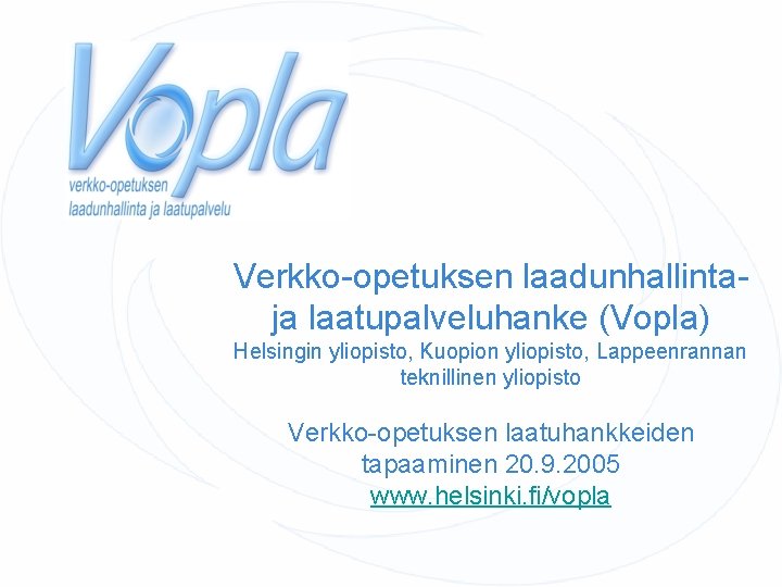 Verkko-opetuksen laadunhallintaja laatupalveluhanke (Vopla) Helsingin yliopisto, Kuopion yliopisto, Lappeenrannan teknillinen yliopisto Verkko-opetuksen laatuhankkeiden tapaaminen