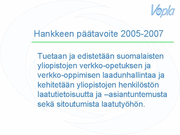 Hankkeen päätavoite 2005 -2007 Tuetaan ja edistetään suomalaisten yliopistojen verkko-opetuksen ja verkko-oppimisen laadunhallintaa ja
