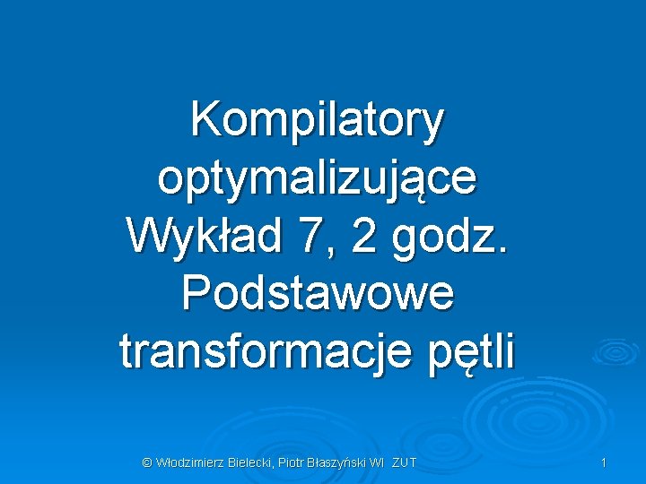 Kompilatory optymalizujące Wykład 7, 2 godz. Podstawowe transformacje pętli © Włodzimierz Bielecki, Piotr Błaszyński