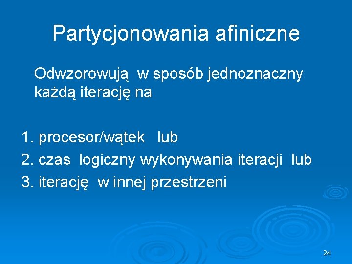 Partycjonowania afiniczne Odwzorowują w sposób jednoznaczny każdą iterację na 1. procesor/wątek lub 2. czas