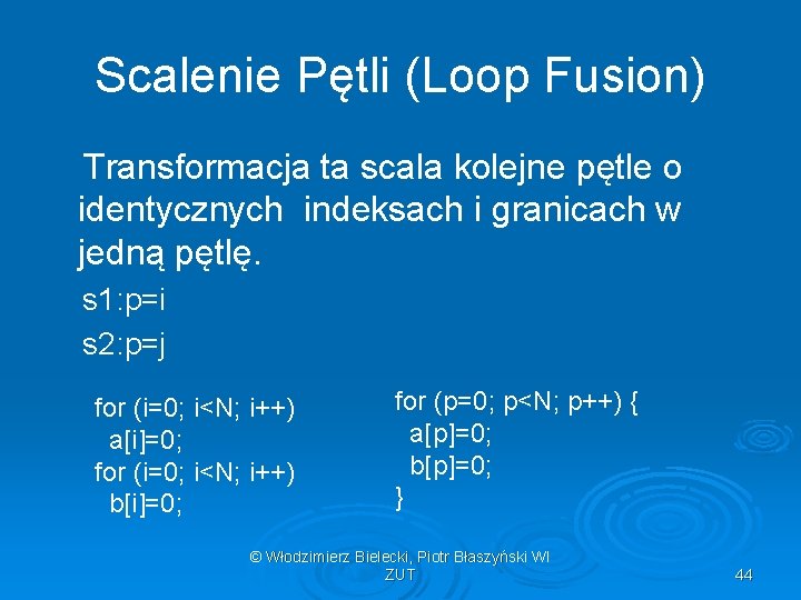 Scalenie Pętli (Loop Fusion) Transformacja ta scala kolejne pętle o identycznych indeksach i granicach