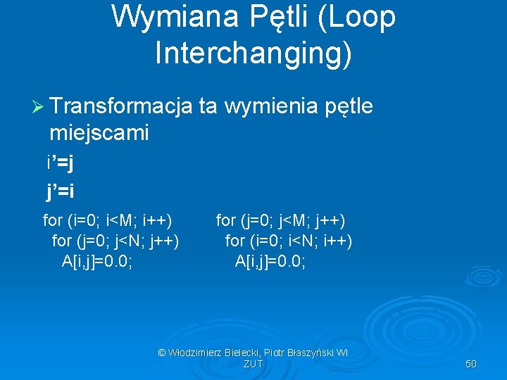 Wymiana Pętli (Loop Interchanging) Ø Transformacja ta wymienia pętle miejscami i’=j j’=i for (i=0;