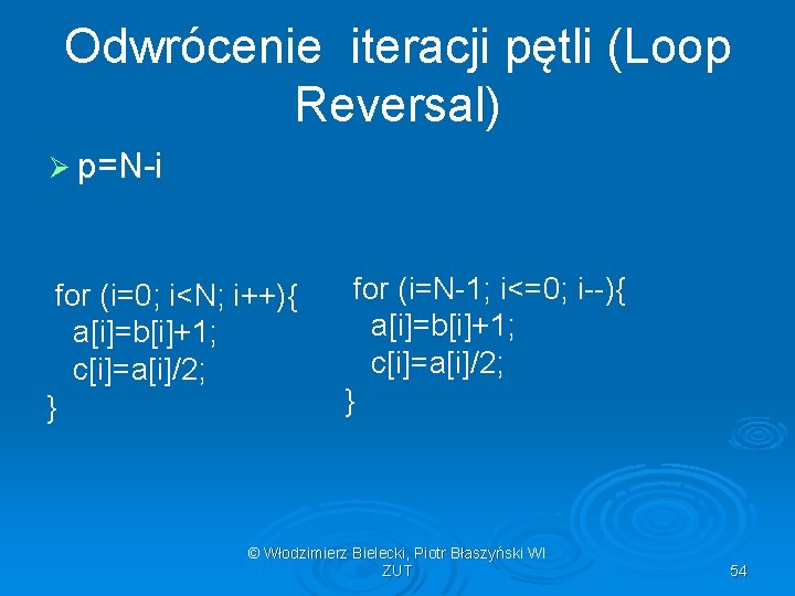 Odwrócenie iteracji pętli (Loop Reversal) Ø p=N-i for (i=0; i<N; i++){ a[i]=b[i]+1; c[i]=a[i]/2; }