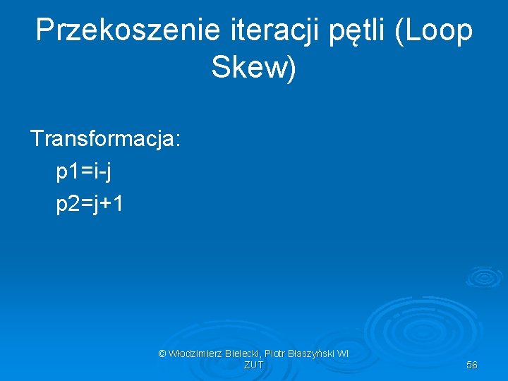Przekoszenie iteracji pętli (Loop Skew) Transformacja: p 1=i-j p 2=j+1 © Włodzimierz Bielecki, Piotr