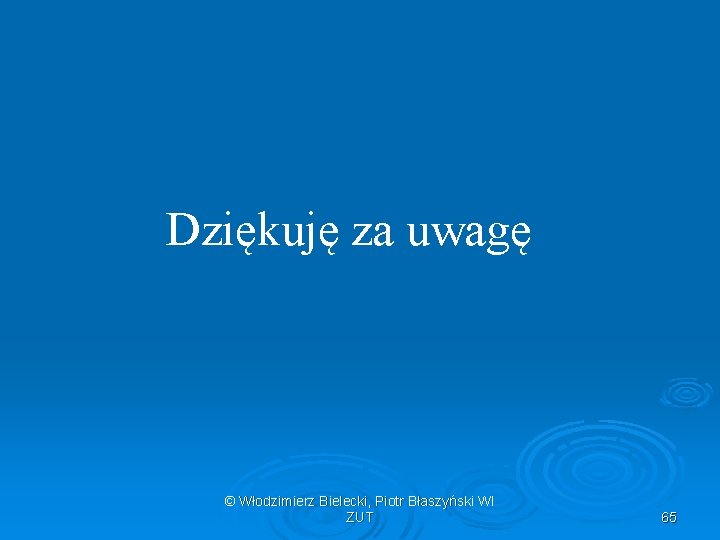 Dziękuję za uwagę © Włodzimierz Bielecki, Piotr Błaszyński WI ZUT 65 