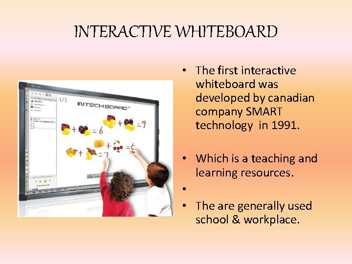 INTERACTIVE WHITEBOARD • The first interactive whiteboard was developed by canadian company SMART technology