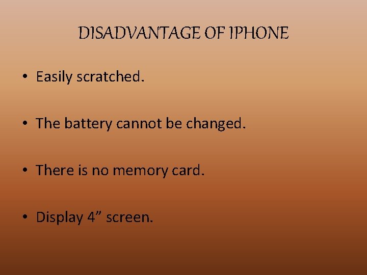 DISADVANTAGE OF IPHONE • Easily scratched. • The battery cannot be changed. • There