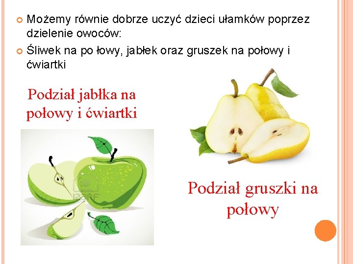 Możemy równie dobrze uczyć dzieci ułamków poprzez dzielenie owoców: Śliwek na po łowy, jabłek