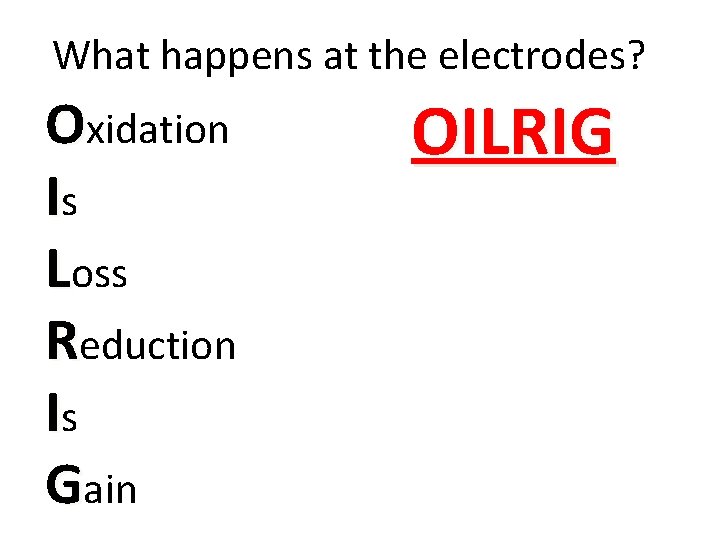 What happens at the electrodes? Oxidation Is Loss Reduction Is Gain OILRIG 
