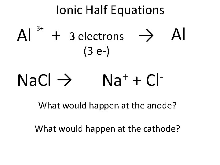 Ionic Half Equations Al 3+ + 3 electrons (3 e-) Na. Cl → +