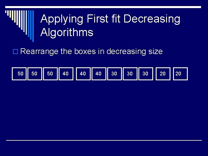 Applying First fit Decreasing Algorithms o Rearrange the boxes in decreasing size 50 50