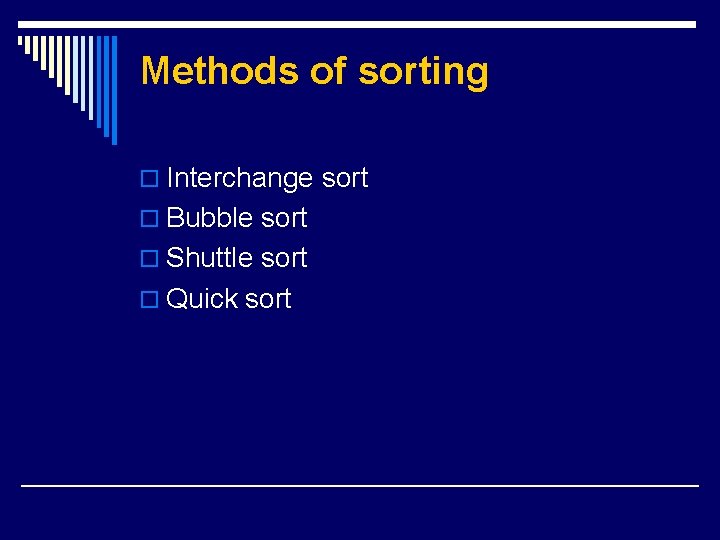 Methods of sorting o Interchange sort o Bubble sort o Shuttle sort o Quick