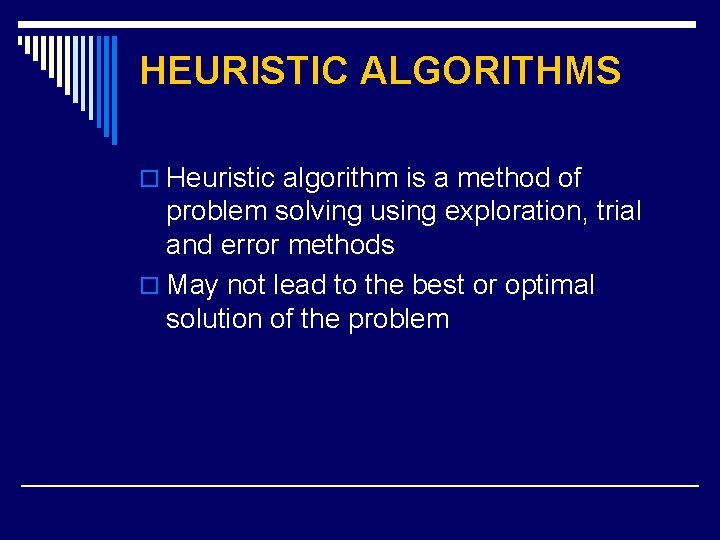 HEURISTIC ALGORITHMS o Heuristic algorithm is a method of problem solving using exploration, trial