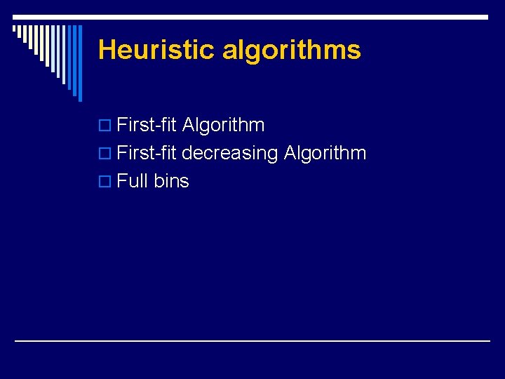 Heuristic algorithms o First-fit Algorithm o First-fit decreasing Algorithm o Full bins 