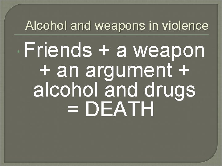 Alcohol and weapons in violence Friends + a weapon + an argument + alcohol