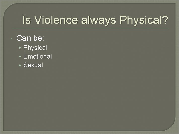 Is Violence always Physical? Can be: • Physical • Emotional • Sexual 