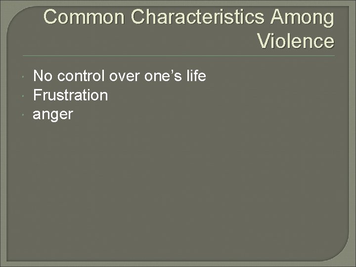 Common Characteristics Among Violence No control over one’s life Frustration anger 