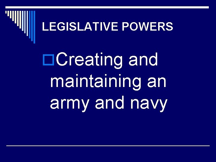 LEGISLATIVE POWERS o. Creating and maintaining an army and navy 