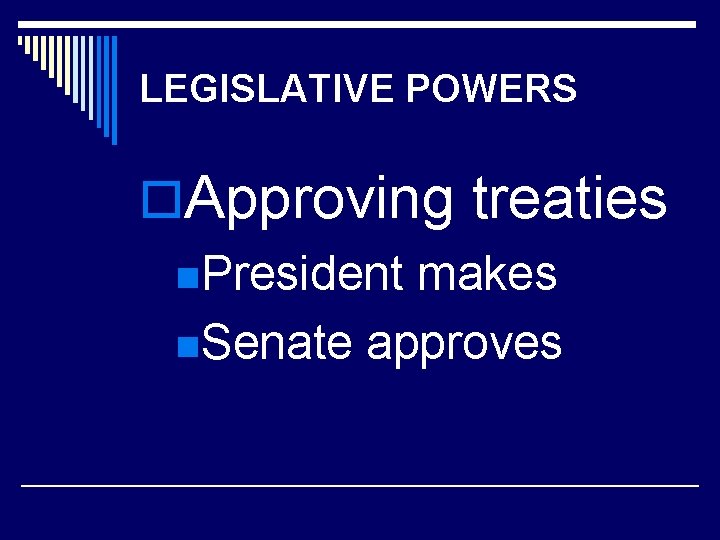 LEGISLATIVE POWERS o. Approving treaties n. President makes n. Senate approves 