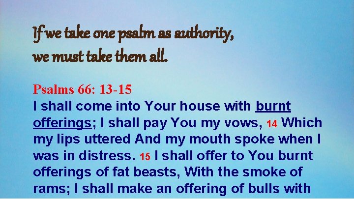 If we take one psalm as authority, we must take them all. Psalms 66: