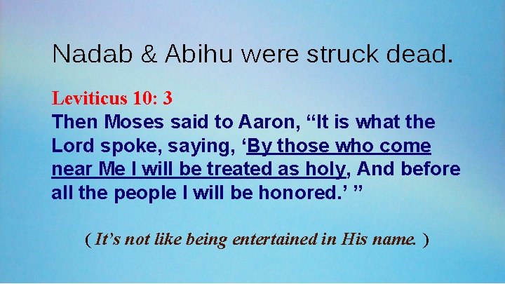 Nadab & Abihu were struck dead. Leviticus 10: 3 Then Moses said to Aaron,