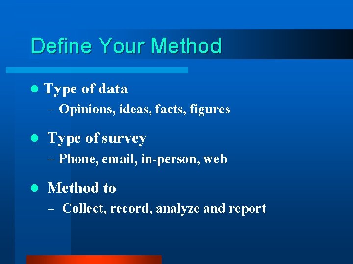 Define Your Method l Type of data – Opinions, ideas, facts, figures l Type Define Your Method l Type of data – Opinions, ideas, facts, figures l Type