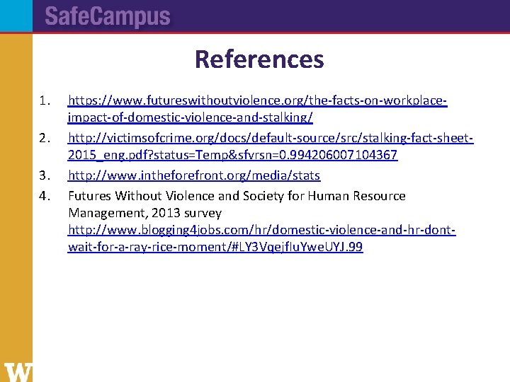 References 1. 2. 3. 4. https: //www. futureswithoutviolence. org/the-facts-on-workplaceimpact-of-domestic-violence-and-stalking/ http: //victimsofcrime. org/docs/default-source/src/stalking-fact-sheet 2015_eng. pdf?