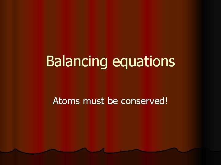 Balancing equations Atoms must be conserved! 