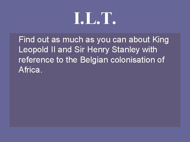 I. L. T. Find out as much as you can about King Leopold II