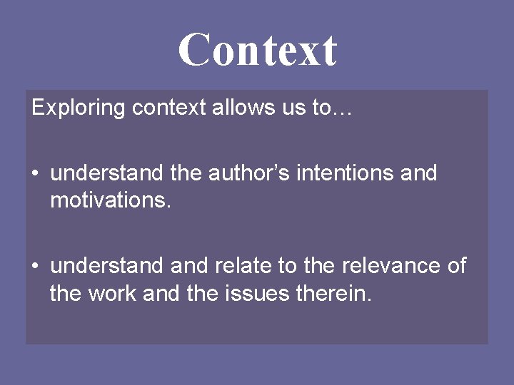 Context Exploring context allows us to… • understand the author’s intentions and motivations. •