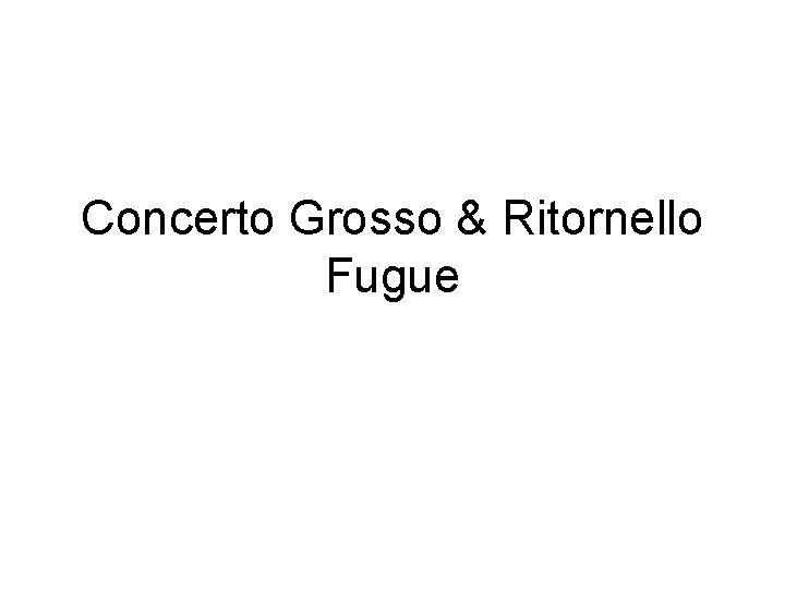 Concerto Grosso & Ritornello Fugue 