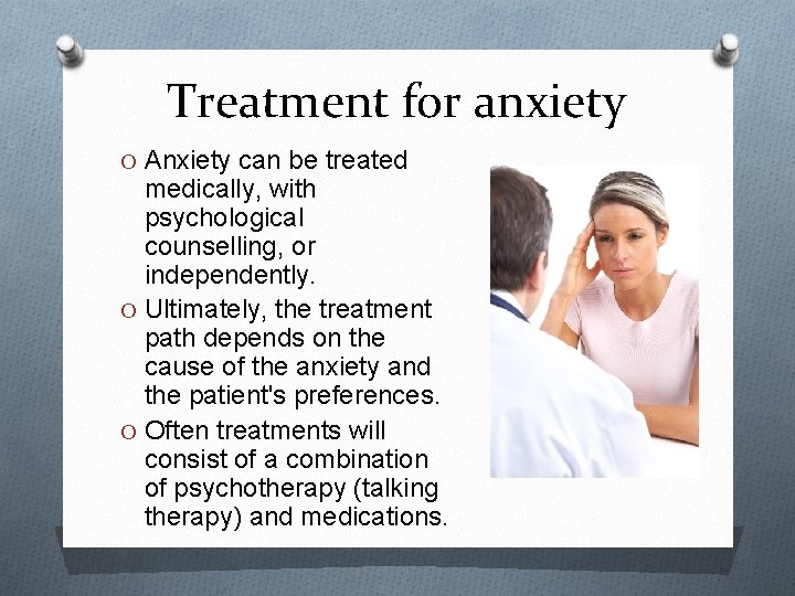 Treatment for anxiety O Anxiety can be treated medically, with psychological counselling, or independently.