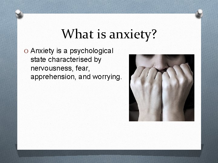 What is anxiety? O Anxiety is a psychological state characterised by nervousness, fear, apprehension,
