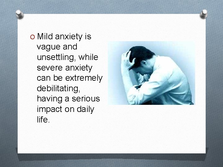 O Mild anxiety is vague and unsettling, while severe anxiety can be extremely debilitating,