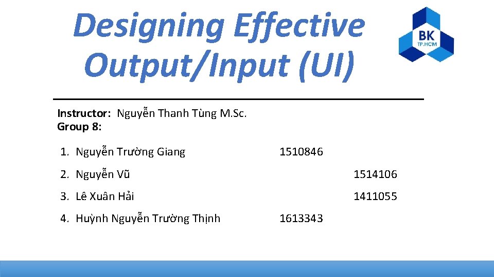 Designing Effective Output/Input (UI) Instructor: Nguyễn Thanh Tùng M. Sc. Group 8: 1. Nguyễn