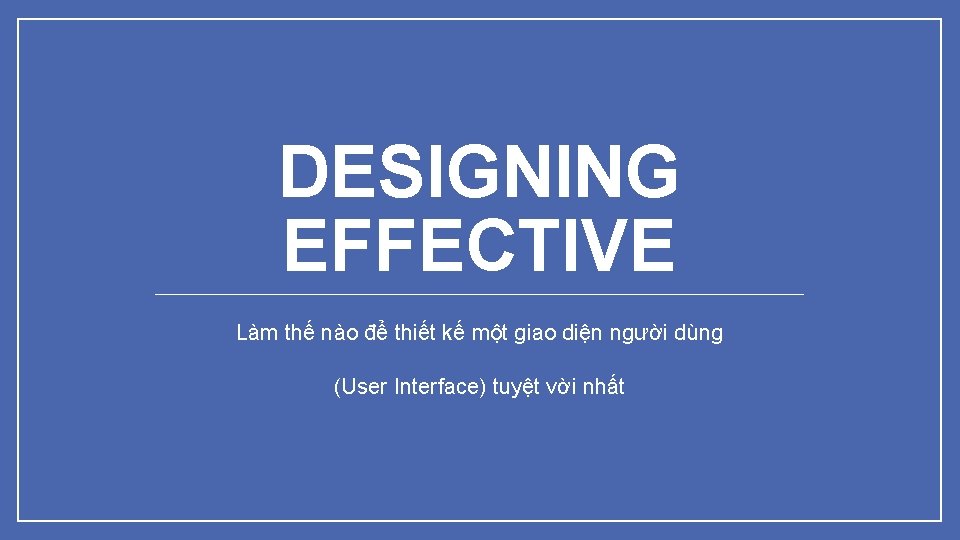 DESIGNING EFFECTIVE Làm thế nào để thiết kế một giao diện người dùng (User