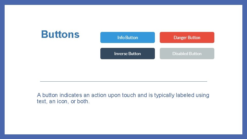 Buttons A button indicates an action upon touch and is typically labeled using text,