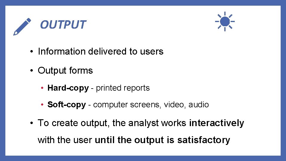 OUTPUT • Information delivered to users • Output forms • Hard-copy - printed reports
