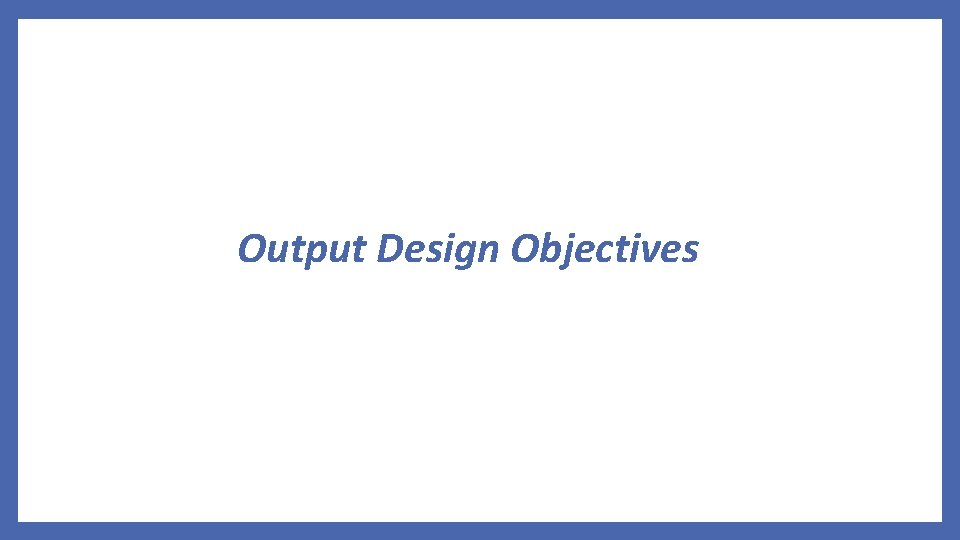 Output Design Objectives 