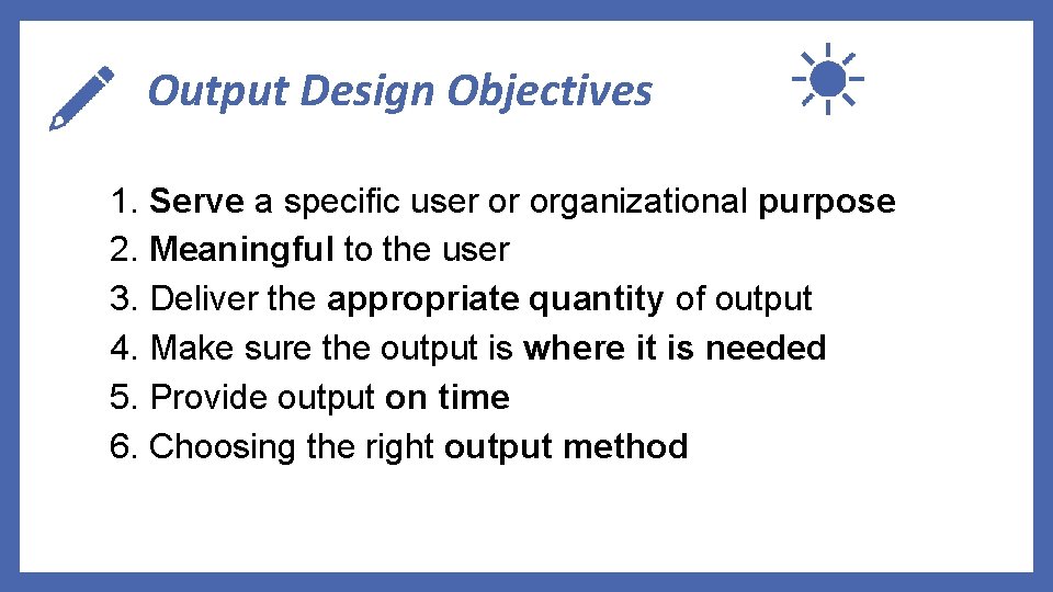 Output Design Objectives 1. Serve a specific user or organizational purpose 2. Meaningful to