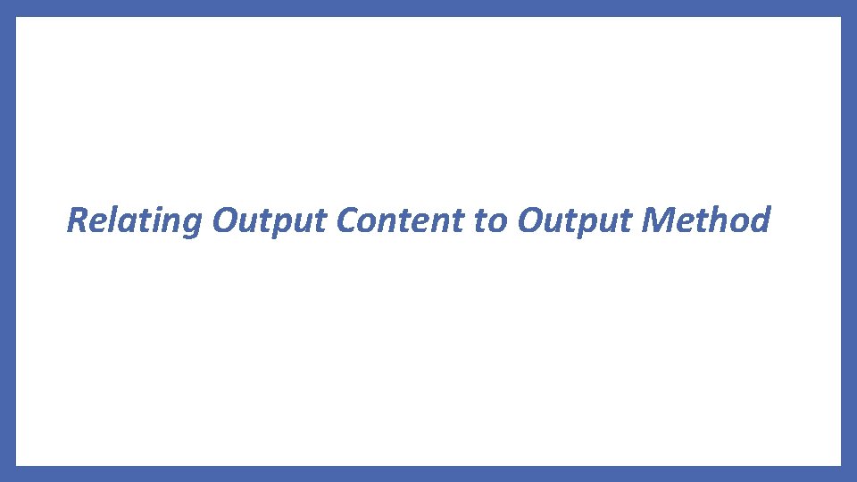 Relating Output Content to Output Method 