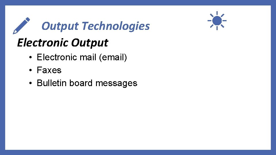 Output Technologies Electronic Output • Electronic mail (email) • Faxes • Bulletin board messages