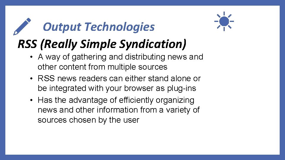 Output Technologies RSS (Really Simple Syndication) • A way of gathering and distributing news