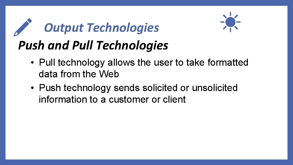 Output Technologies Push and Pull Technologies • Pull technology allows the user to take
