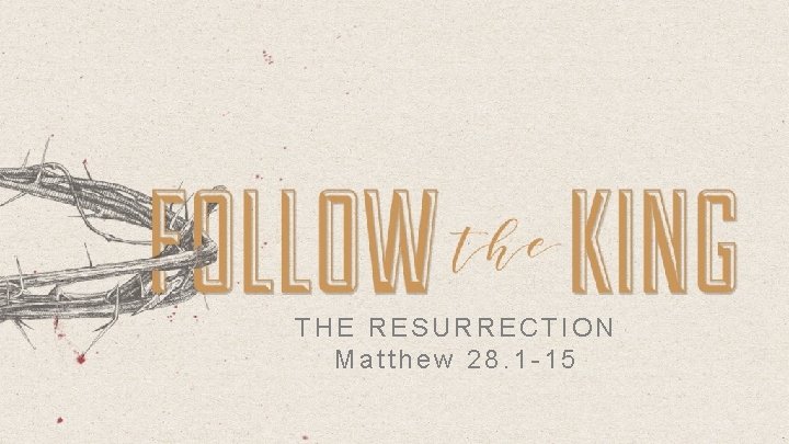 THE RESURRECTION Matthew 28. 1 -15 