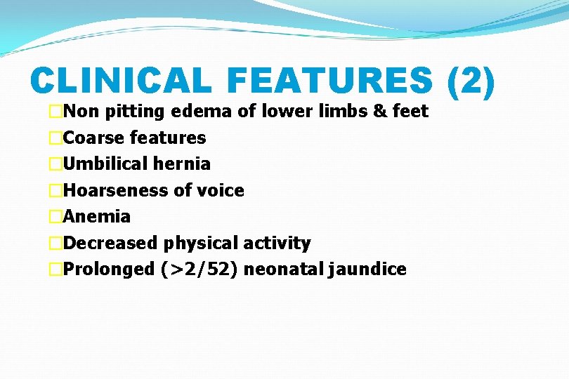 CLINICAL FEATURES (2) �Non pitting edema of lower limbs & feet �Coarse features �Umbilical
