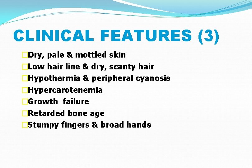 CLINICAL FEATURES (3) �Dry, pale & mottled skin �Low hair line & dry, scanty